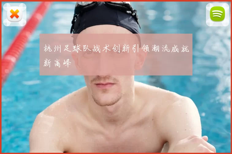 杭州足球队战术创新引领潮流成就新高峰