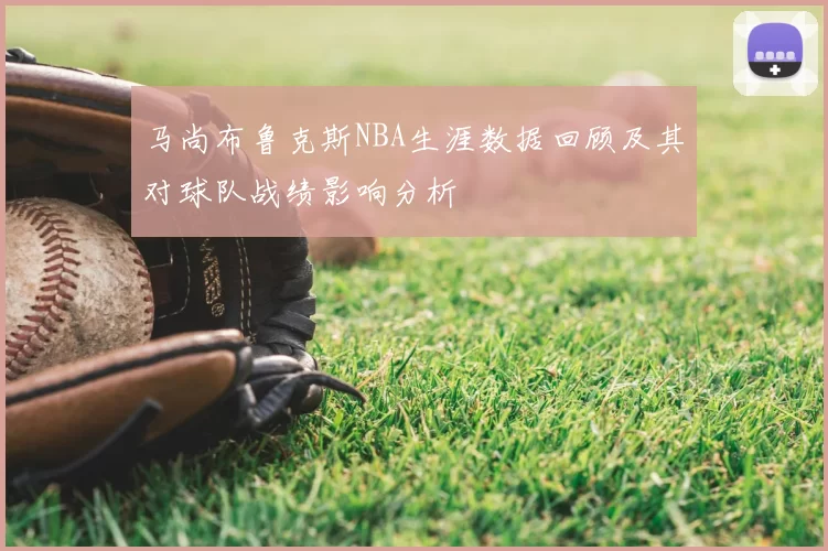 马尚布鲁克斯NBA生涯数据回顾及其对球队战绩影响分析