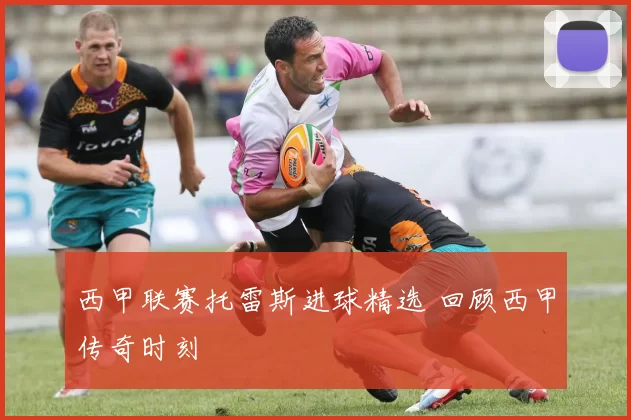 西甲联赛托雷斯进球精选 回顾西甲传奇时刻