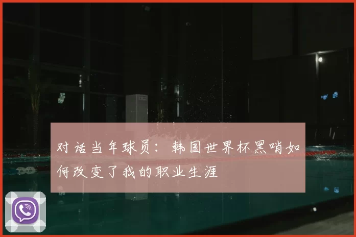 对话当年球员：韩国世界杯黑哨如何改变了我的职业生涯