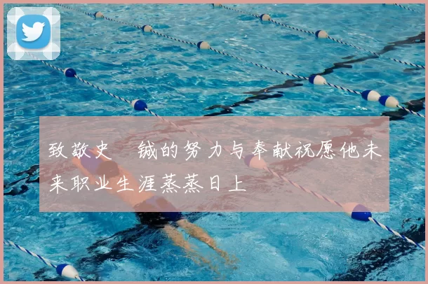 致敬史堉铖的努力与奉献祝愿他未来职业生涯蒸蒸日上