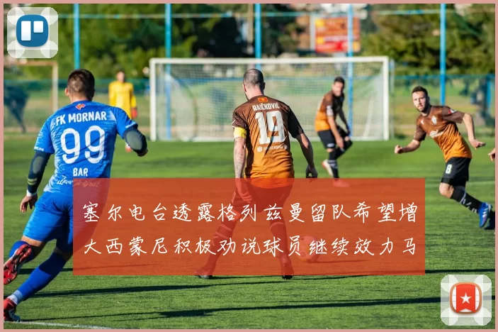 塞尔电台透露格列兹曼留队希望增大西蒙尼积极劝说球员继续效力马竞