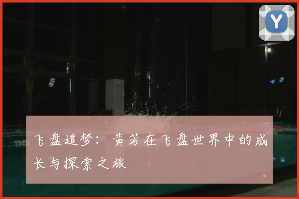 飞盘追梦:黄芳在飞盘世界中的成长与探索之旅