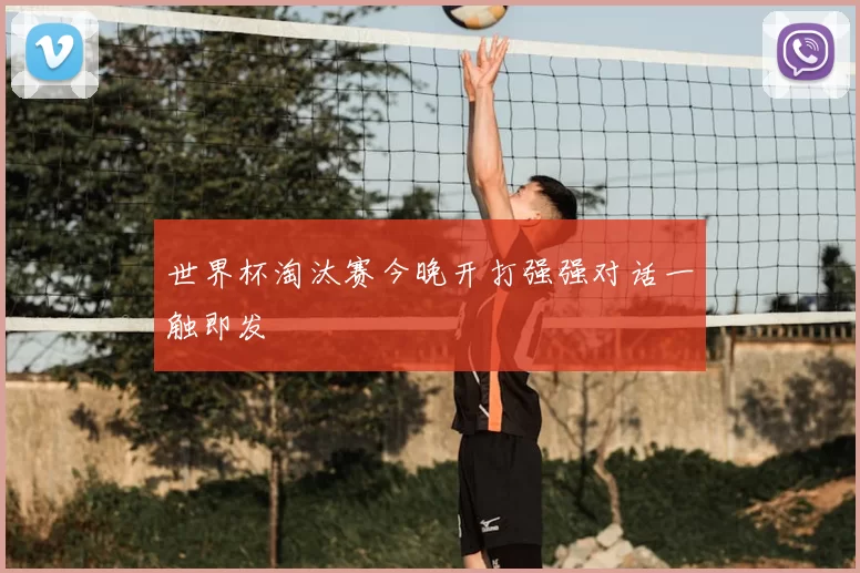 世界杯淘汰赛今晚开打强强对话一触即发